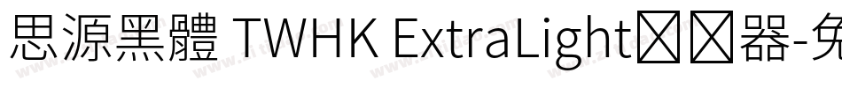 思源黑體 TWHK ExtraLight转换器字体转换